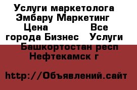 Услуги маркетолога. Эмбару Маркетинг › Цена ­ 15 000 - Все города Бизнес » Услуги   . Башкортостан респ.,Нефтекамск г.